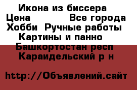 Икона из биссера › Цена ­ 5 000 - Все города Хобби. Ручные работы » Картины и панно   . Башкортостан респ.,Караидельский р-н